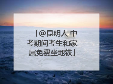 @昆明人 中考期间考生和家属免费坐地铁